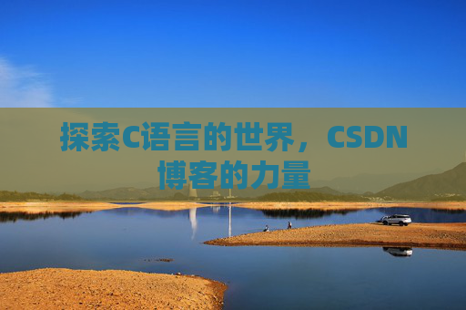 探索C语言的世界,CSDN博客的力量 探索C语言的世界,CSDN博客的力量